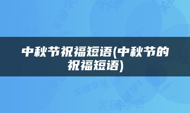 中秋节祝福短语(中秋节的祝福短语)