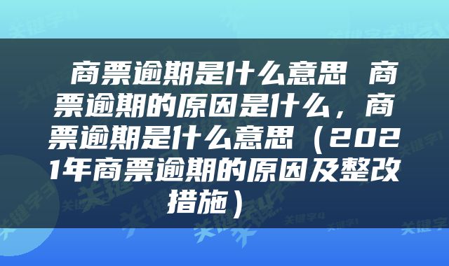 商票逾期是什么意思 商票逾期的原因是什么,商票逾期是什么意思(2021年商票逾期的原因及整改措施)