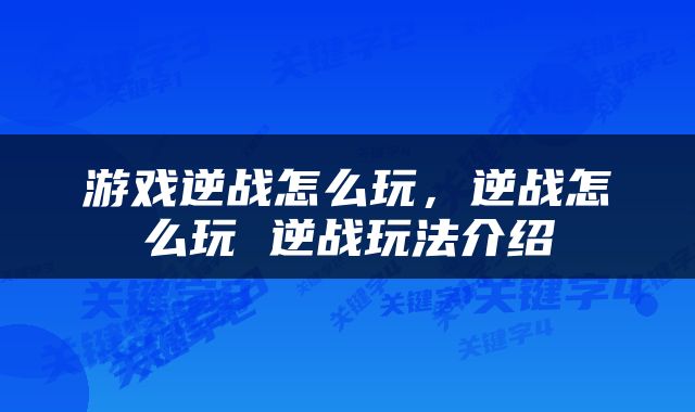 游戏逆战怎么玩，逆战怎么玩 逆战玩法介绍