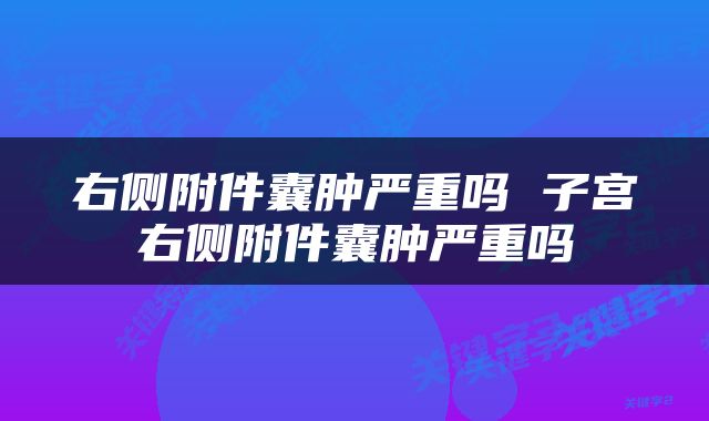 右侧附件囊肿严重吗 子宫右侧附件囊肿严重吗
