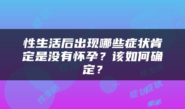 性生活后出现哪些症状肯定是没有怀孕？该如何确定？