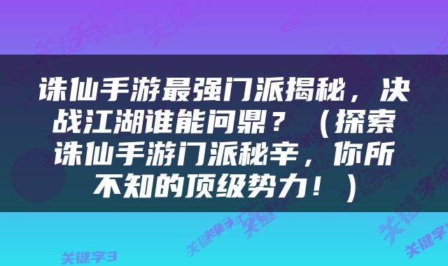 诛仙手游最强门派揭秘，决战江湖谁能问鼎？（探索诛仙手游门派秘辛，你所不知的顶级势力！）