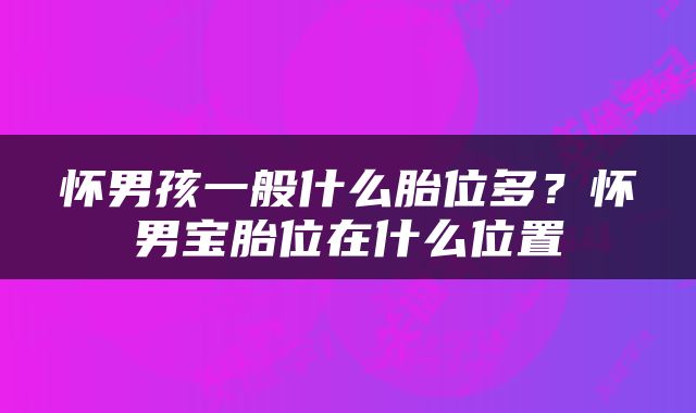 怀男孩一般什么胎位多？怀男宝胎位在什么位置