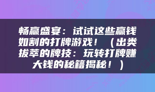 畅赢盛宴：试试这些赢钱如割的打牌游戏！（出类拔萃的牌技：玩转打牌赚大钱的秘籍揭秘！）