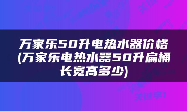 万家乐50升电热水器价格(万家乐电热水器50升扁桶长宽高多少)