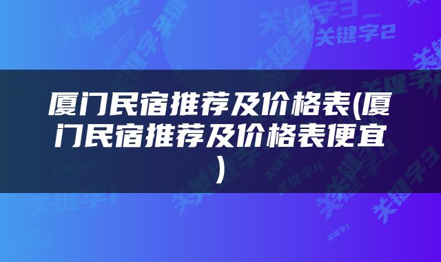 厦门民宿推荐及价格表(厦门民宿推荐及价格表便宜)