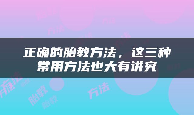 正确的胎教方法，这三种常用方法也大有讲究