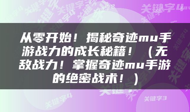 从零开始！揭秘奇迹mu手游战力的成长秘籍！（无敌战力！掌握奇迹mu手游的绝密战术！）