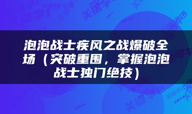 泡泡战士疾风之战爆破全场（突破重围，掌握泡泡战士独门绝技）