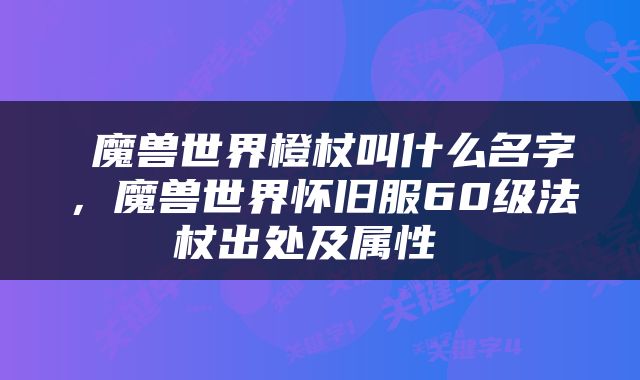  魔兽世界橙杖叫什么名字，魔兽世界怀旧服60级法杖出处及属性 