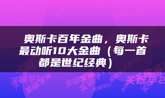  奥斯卡百年金曲，奥斯卡最动听10大金曲（每一首都是世纪经典） 