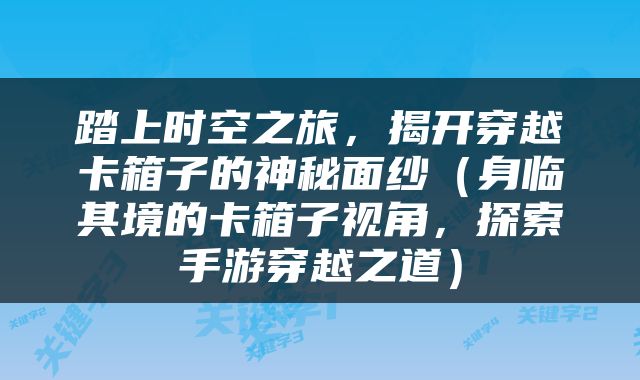 踏上时空之旅，揭开穿越卡箱子的神秘面纱（身临其境的卡箱子视角，探索手游穿越之道）