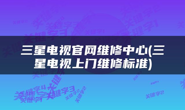 三星电视官网维修中心(三星电视上门维修标准)