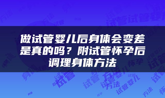 做试管婴儿后身体会变差是真的吗？附试管怀孕后调理身体方法