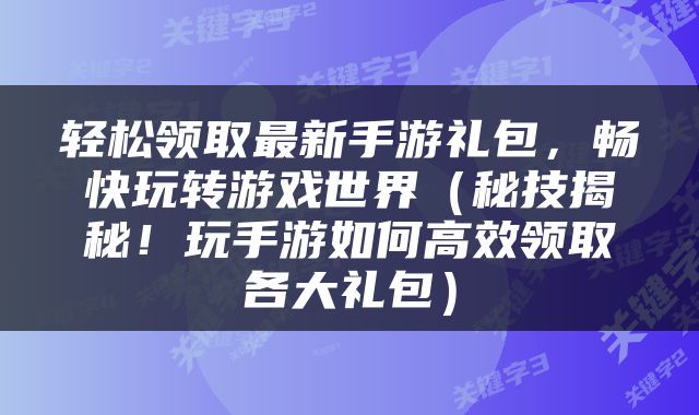 轻松领取最新手游礼包，畅快玩转游戏世界（秘技揭秘！玩手游如何高效领取各大礼包）