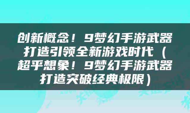 创新概念！9梦幻手游武器打造引领全新游戏时代（超乎想象！9梦幻手游武器打造突破经典极限）