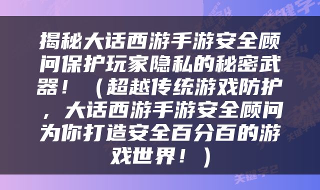 揭秘大话西游手游安全顾问保护玩家隐私的秘密武器！（超越传统游戏防护，大话西游手游安全顾问为你打造安全百分百的游戏世界！）
