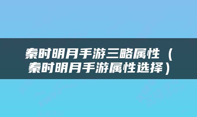 秦时明月手游三略属性（秦时明月手游属性选择）