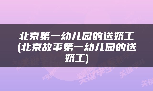 北京第一幼儿园的送奶工(北京故事第一幼儿园的送奶工)