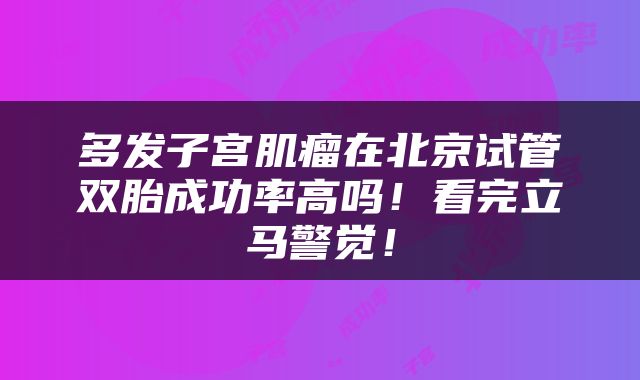 多发子宫肌瘤在北京试管双胎成功率高吗！看完立马警觉！