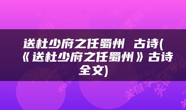 送杜少府之任蜀州 古诗(《送杜少府之任蜀州》古诗全文)