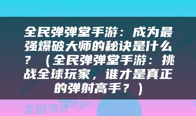 全民弹弹堂手游：成为最强爆破大师的秘诀是什么？（全民弹弹堂手游：挑战全球玩家，谁才是真正的弹射高手？）