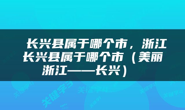  长兴县属于哪个市，浙江长兴县属于哪个市（美丽浙江——长兴） 