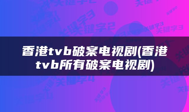 香港tvb破案电视剧(香港tvb所有破案电视剧)
