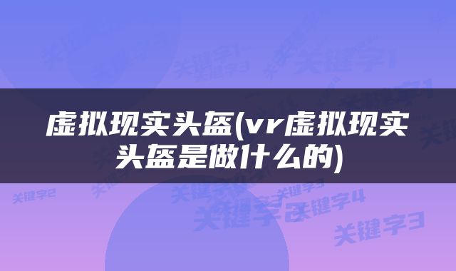 虚拟现实头盔(vr虚拟现实头盔是做什么的)