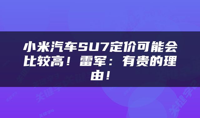 小米汽车SU7定价可能会比较高!雷军:有贵的理由!