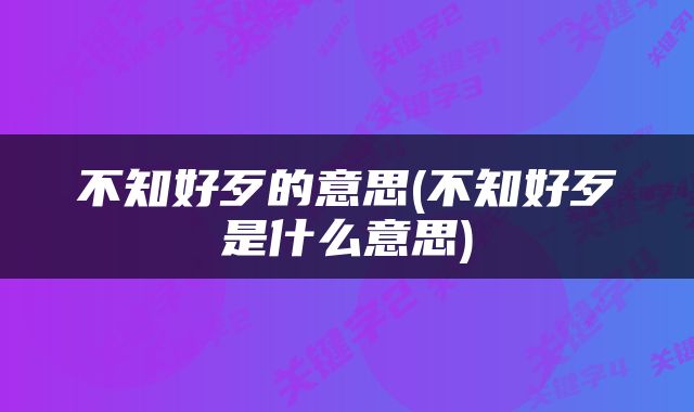 不知好歹的意思(不知好歹是什么意思)
