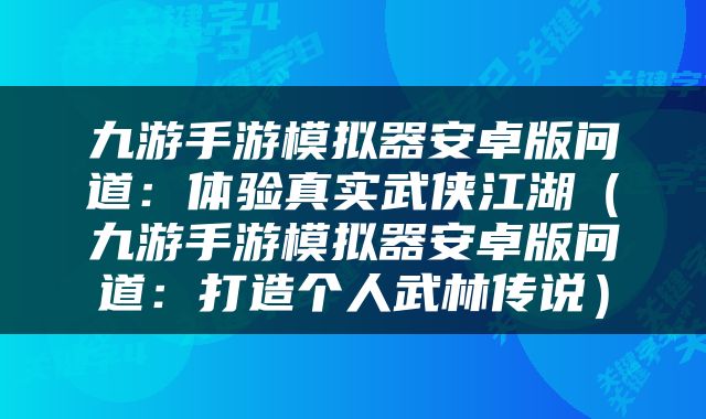 九游手游模拟器安卓版问道：体验真实武侠江湖（九游手游模拟器安卓版问道：打造个人武林传说）