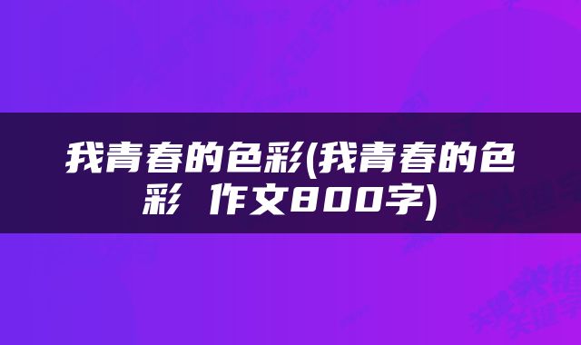 我青春的色彩(我青春的色彩 作文800字)