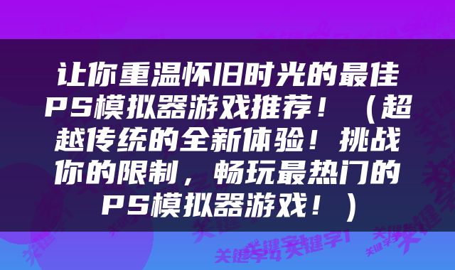 让你重温怀旧时光的最佳PS模拟器游戏推荐！（超越传统的全新体验！挑战你的限制，畅玩最热门的PS模拟器游戏！）