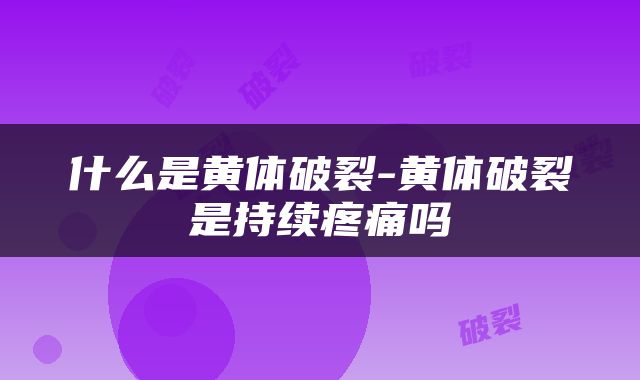 什么是黄体破裂-黄体破裂是持续疼痛吗