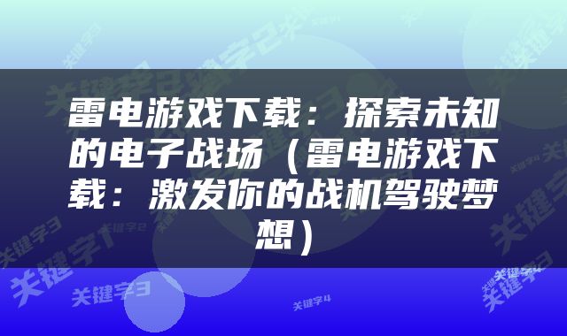 雷电游戏下载：探索未知的电子战场（雷电游戏下载：激发你的战机驾驶梦想）