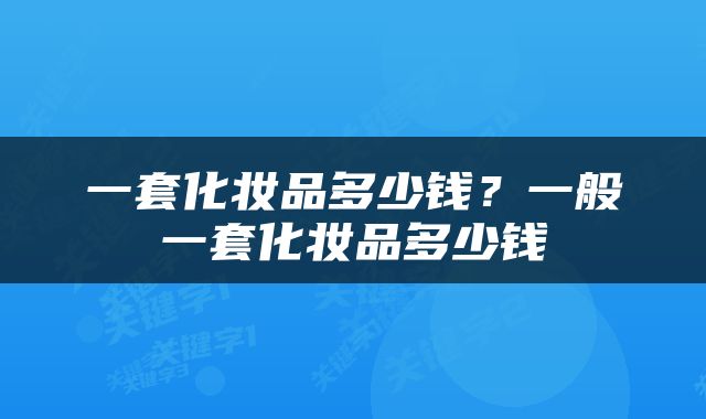 一套化妆品多少钱？一般一套化妆品多少钱