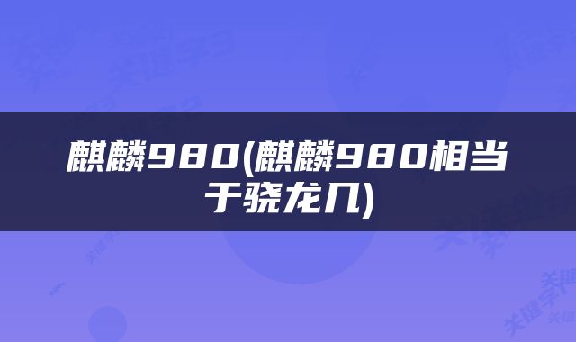 麒麟980(麒麟980相当于骁龙几)