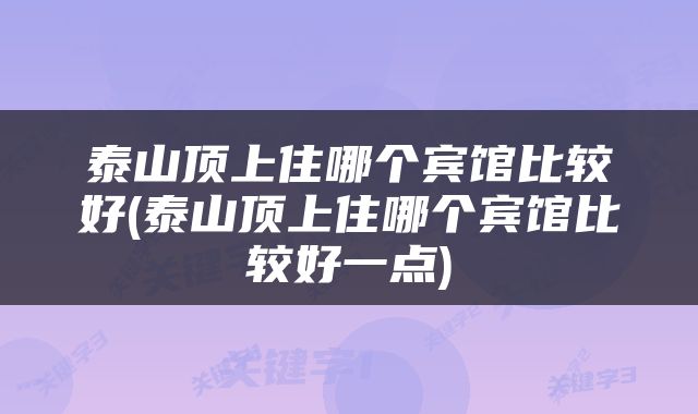 泰山顶上住哪个宾馆比较好(泰山顶上住哪个宾馆比较好一点)