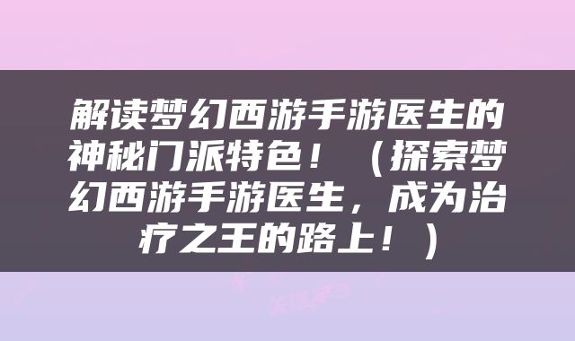 解读梦幻西游手游医生的神秘门派特色！（探索梦幻西游手游医生，成为治疗之王的路上！）