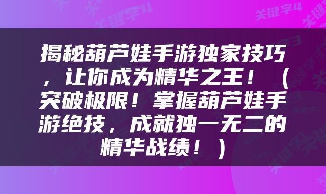 揭秘葫芦娃手游独家技巧，让你成为精华之王！（突破极限！掌握葫芦娃手游绝技，成就独一无二的精华战绩！）