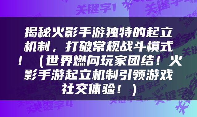 揭秘火影手游独特的起立机制，打破常规战斗模式！（世界燃向玩家团结！火影手游起立机制引领游戏社交体验！）