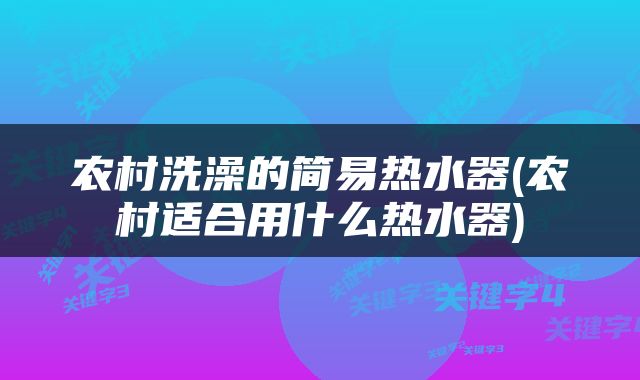 农村洗澡的简易热水器(农村适合用什么热水器)
