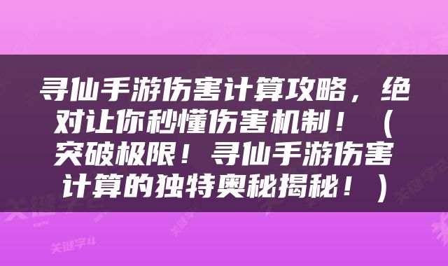 寻仙手游伤害计算攻略，绝对让你秒懂伤害机制！（突破极限！寻仙手游伤害计算的独特奥秘揭秘！）