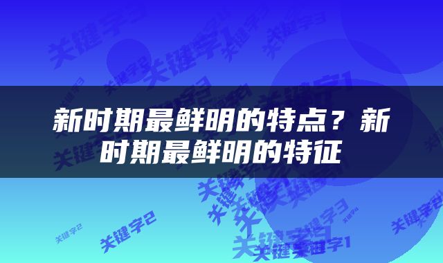 新时期最鲜明的特点？新时期最鲜明的特征