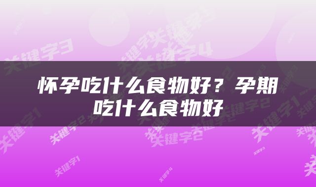 怀孕吃什么食物好?孕期吃什么食物好