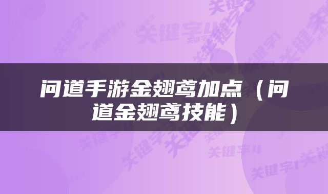 问道手游金翅鸢加点（问道金翅鸢技能）