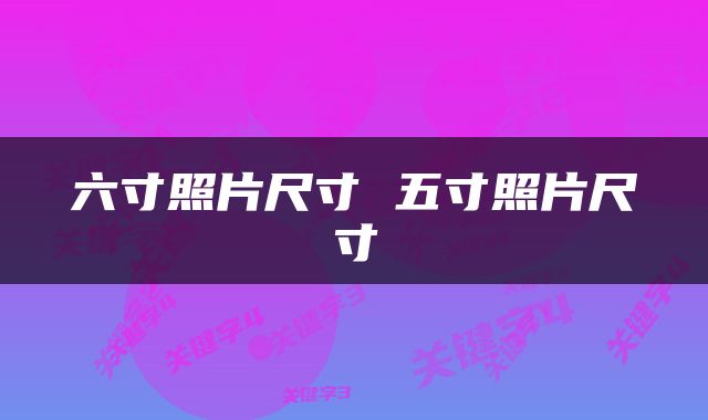 六寸照片尺寸 五寸照片尺寸