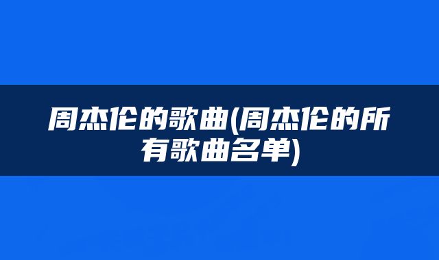 周杰伦的歌曲(周杰伦的所有歌曲名单)