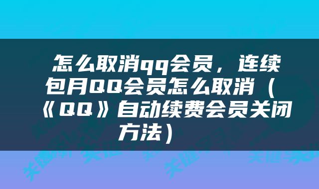 怎么取消qq会员，连续包月QQ会员怎么取消（《QQ》自动续费会员关闭方法） 